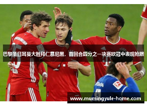 巴黎圣日耳曼大胜拜仁慕尼黑，首回合四分之一决赛欧冠中表现抢眼