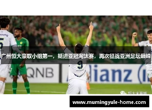 广州恒大豪取小组第一，挺进亚冠淘汰赛，再次征战亚洲足坛巅峰