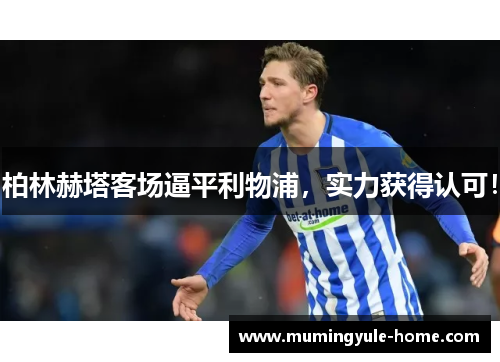 柏林赫塔客场逼平利物浦，实力获得认可！