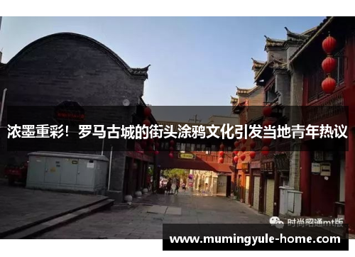 浓墨重彩！罗马古城的街头涂鸦文化引发当地青年热议