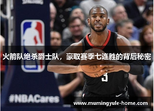 火箭队绝杀爵士队，豪取赛季七连胜的背后秘密