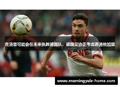 克洛普可能会在未来执教德国队，德国足协正考虑邀请他加盟
