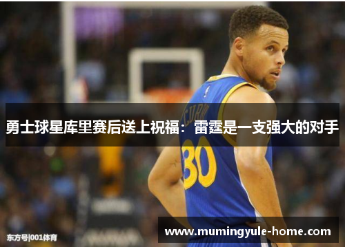 勇士球星库里赛后送上祝福：雷霆是一支强大的对手