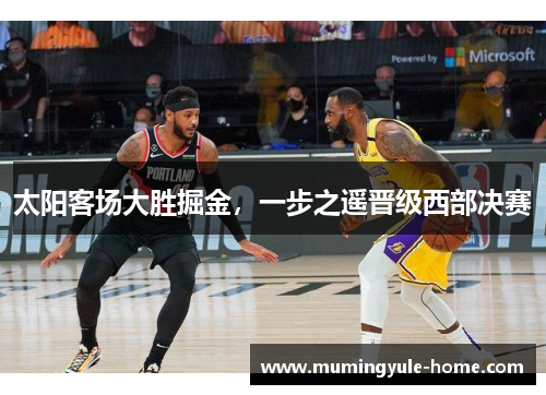 太阳客场大胜掘金，一步之遥晋级西部决赛
