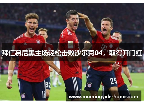 拜仁慕尼黑主场轻松击败沙尔克04，取得开门红