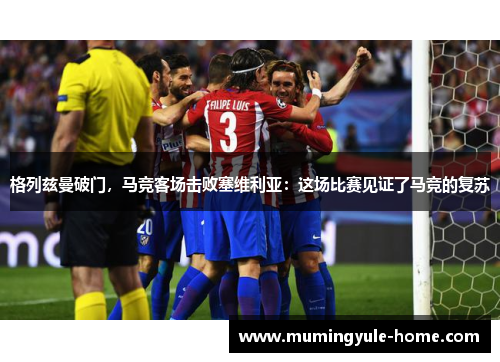 格列兹曼破门，马竞客场击败塞维利亚：这场比赛见证了马竞的复苏
