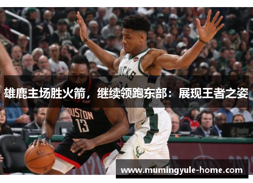 雄鹿主场胜火箭，继续领跑东部：展现王者之姿