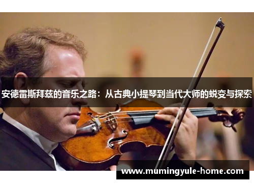 安德雷斯拜兹的音乐之路：从古典小提琴到当代大师的蜕变与探索