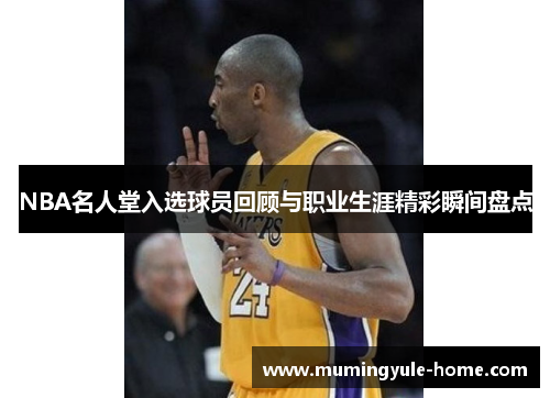 NBA名人堂入选球员回顾与职业生涯精彩瞬间盘点