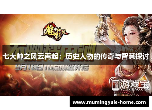 七大帅之风云再起：历史人物的传奇与智慧探讨