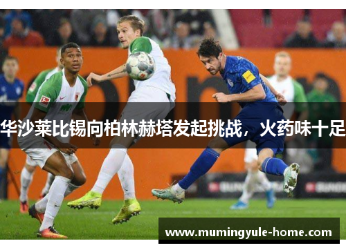 华沙莱比锡向柏林赫塔发起挑战，火药味十足
