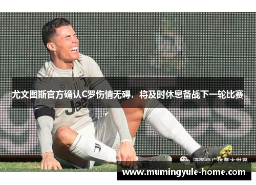 尤文图斯官方确认C罗伤情无碍，将及时休息备战下一轮比赛