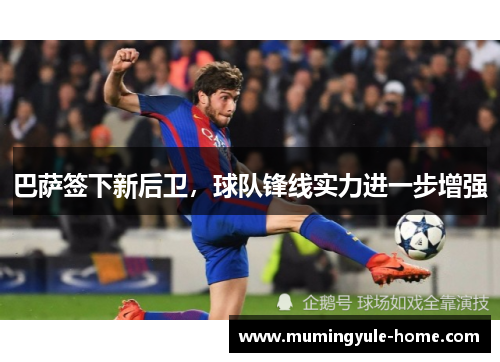 巴萨签下新后卫，球队锋线实力进一步增强