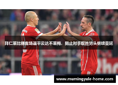 拜仁莱比锡客场逼平云达不莱梅，阻止对手取胜势头继续蔓延