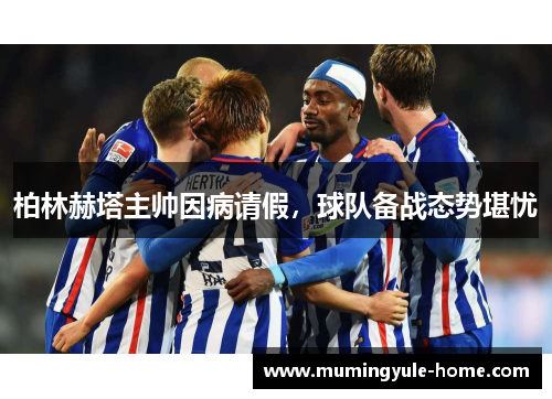 柏林赫塔主帅因病请假，球队备战态势堪忧