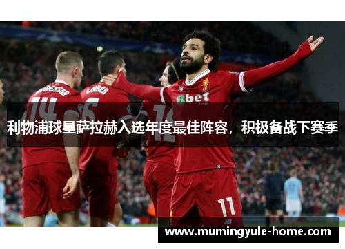 利物浦球星萨拉赫入选年度最佳阵容，积极备战下赛季