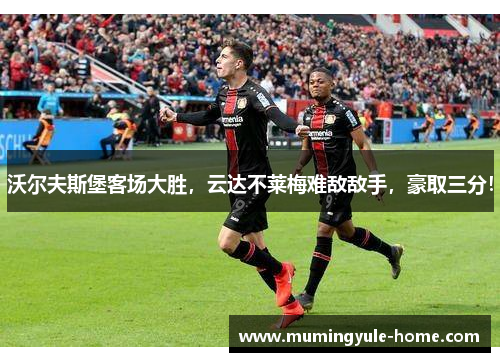 沃尔夫斯堡客场大胜，云达不莱梅难敌敌手，豪取三分！