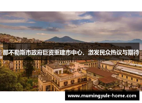那不勒斯市政府巨资重建市中心，激发民众热议与期待