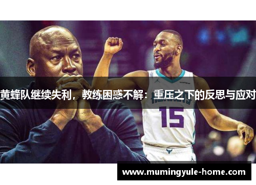 黄蜂队继续失利，教练困惑不解：重压之下的反思与应对