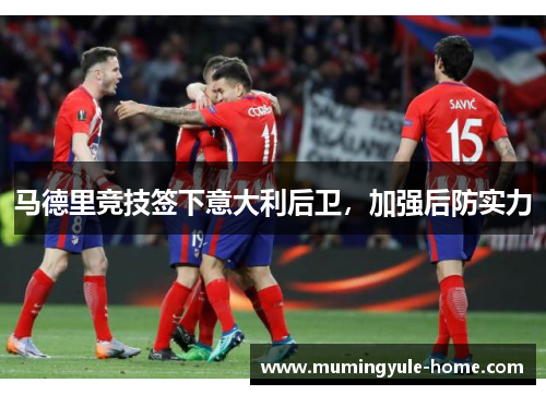 马德里竞技签下意大利后卫，加强后防实力