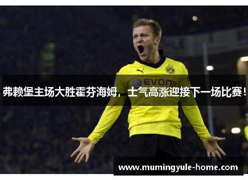 弗赖堡主场大胜霍芬海姆，士气高涨迎接下一场比赛！
