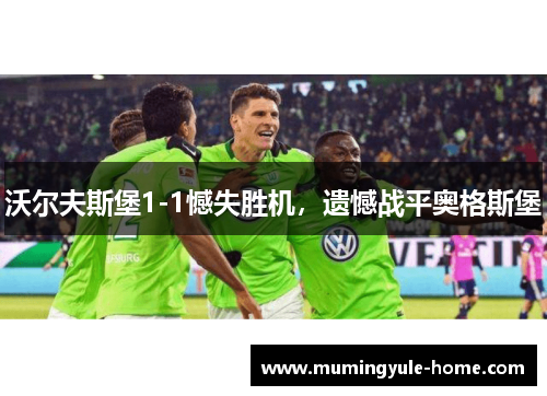 沃尔夫斯堡1-1憾失胜机，遗憾战平奥格斯堡
