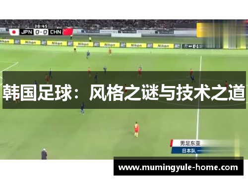 韩国足球：风格之谜与技术之道