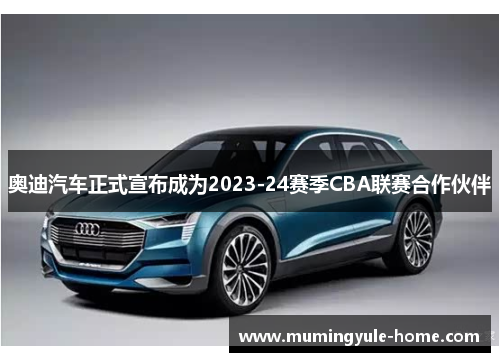 奥迪汽车正式宣布成为2023-24赛季CBA联赛合作伙伴