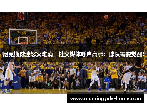 尼克斯球迷怒火难消，社交媒体呼声高涨：球队需要觉醒！