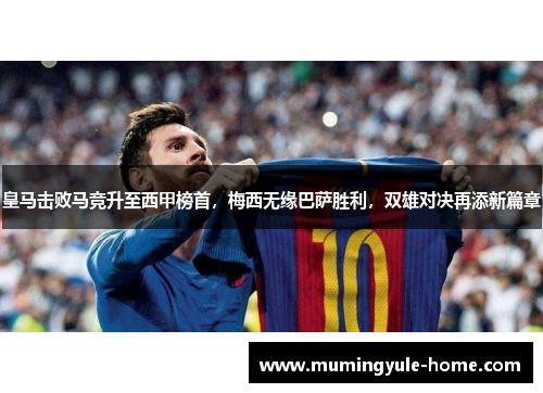 皇马击败马竞升至西甲榜首，梅西无缘巴萨胜利，双雄对决再添新篇章