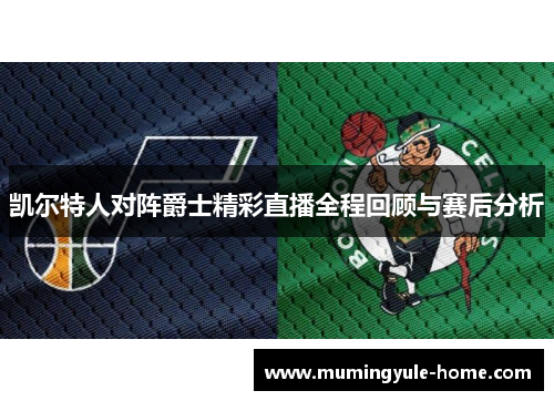 凯尔特人对阵爵士精彩直播全程回顾与赛后分析