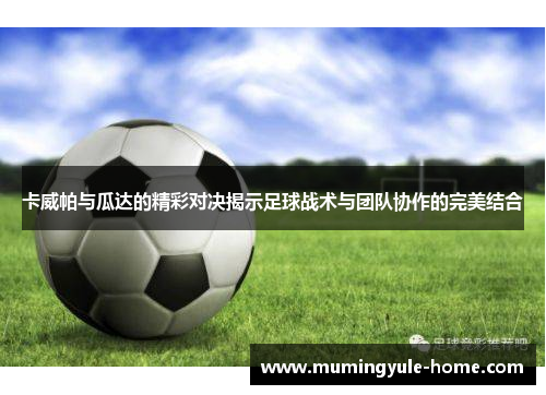 卡威帕与瓜达的精彩对决揭示足球战术与团队协作的完美结合