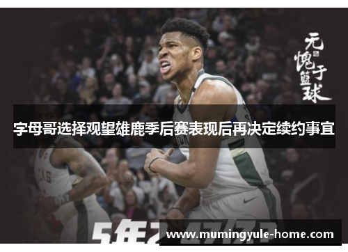 字母哥选择观望雄鹿季后赛表现后再决定续约事宜