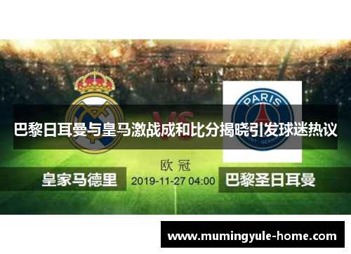 巴黎日耳曼与皇马激战成和比分揭晓引发球迷热议