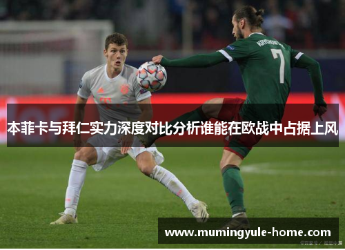 本菲卡与拜仁实力深度对比分析谁能在欧战中占据上风