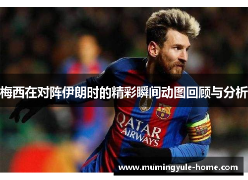 梅西在对阵伊朗时的精彩瞬间动图回顾与分析