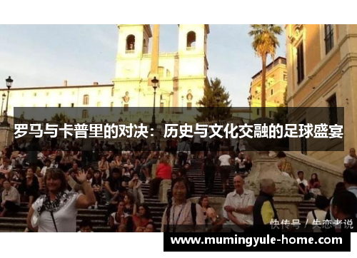 罗马与卡普里的对决：历史与文化交融的足球盛宴