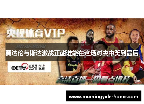 莫达伦与斯达激战正酣谁能在这场对决中笑到最后
