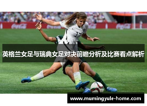 英格兰女足与瑞典女足对决前瞻分析及比赛看点解析