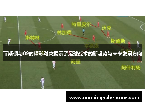 菲斯顿与09的精彩对决揭示了足球战术的新趋势与未来发展方向
