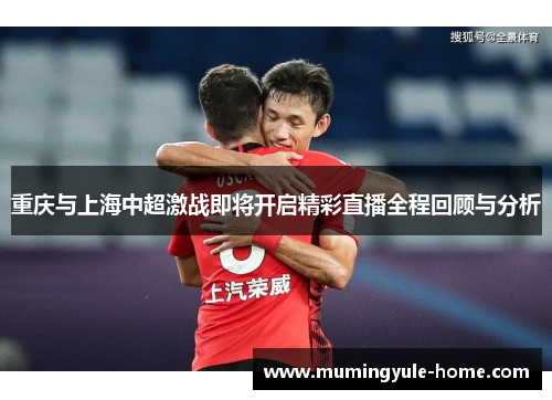 重庆与上海中超激战即将开启精彩直播全程回顾与分析